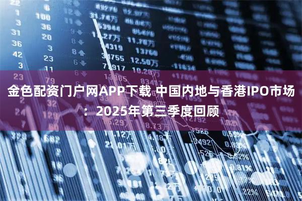 金色配资门户网APP下载 中国内地与香港IPO市场：2025年第三季度回顾