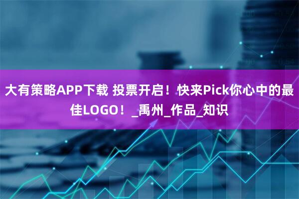 大有策略APP下载 投票开启！快来Pick你心中的最佳LOGO！_禹州_作品_知识