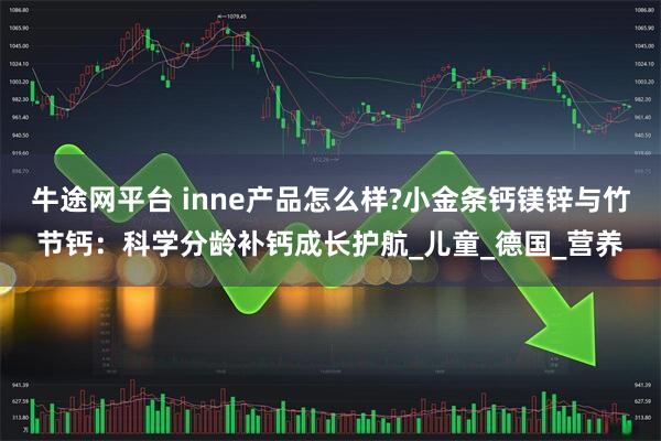牛途网平台 inne产品怎么样?小金条钙镁锌与竹节钙:科学分龄补钙成长护航_儿童_德国_营养
