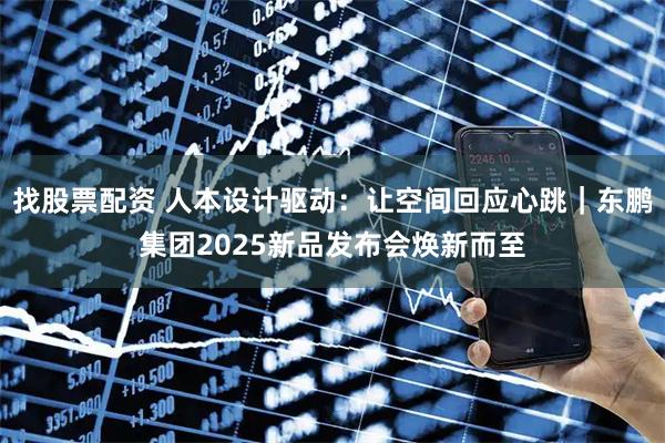 找股票配资 人本设计驱动：让空间回应心跳｜东鹏集团2025新品发布会焕新而至