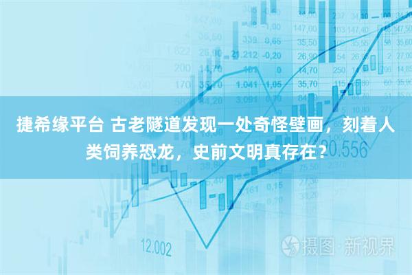 捷希缘平台 古老隧道发现一处奇怪壁画，刻着人类饲养恐龙，史前文明真存在？