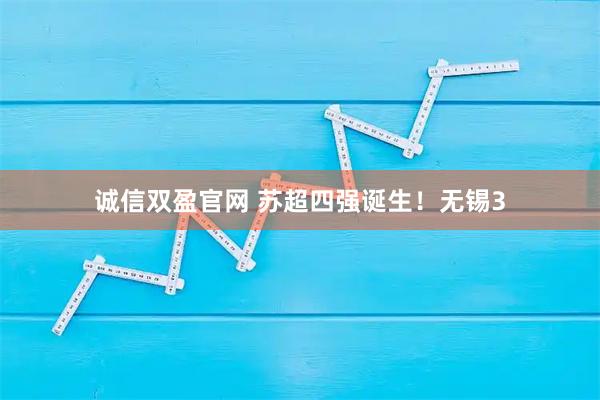 诚信双盈官网 苏超四强诞生！无锡3