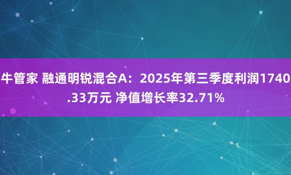 牛管家 融通明锐混合A：2025年第三季度利润1740.33万元 净值增长率32.71%