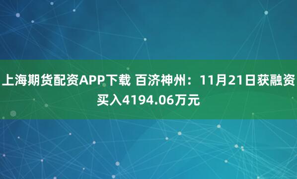 上海期货配资APP下载 百济神州：11月21日获融资买入4194.06万元
