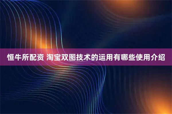 恒牛所配资 淘宝双图技术的运用有哪些使用介绍
