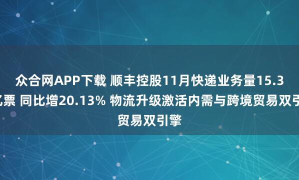 众合网APP下载 顺丰控股11月快递业务量15.34亿票 同比增20.13% 物流升级激活内需与跨境贸易双引擎