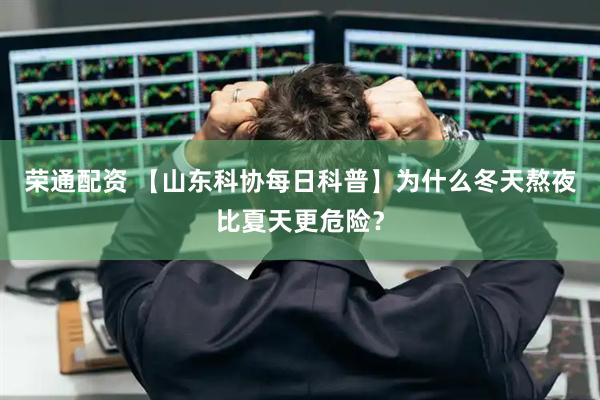 荣通配资 【山东科协每日科普】为什么冬天熬夜比夏天更危险？