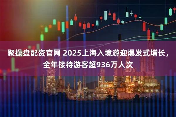 聚操盘配资官网 2025上海入境游迎爆发式增长，全年接待游客超936万人次