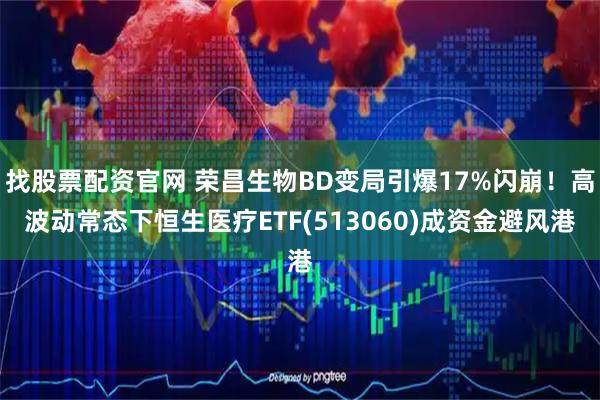 找股票配资官网 荣昌生物BD变局引爆17%闪崩！高波动常态下恒生医疗ETF(513060)成资金避风港