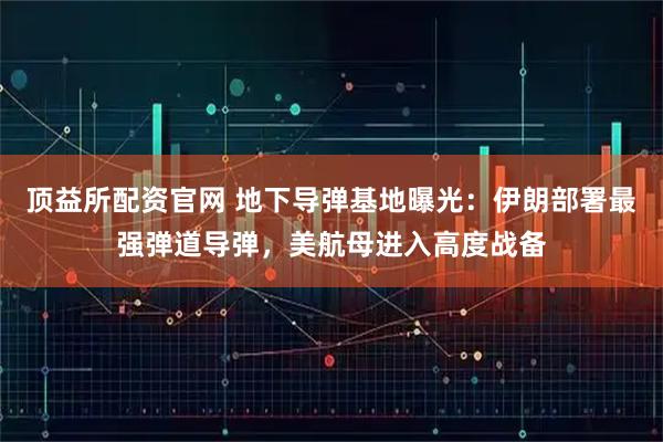 顶益所配资官网 地下导弹基地曝光:伊朗部署最强弹道导弹,美航母进入高度战备