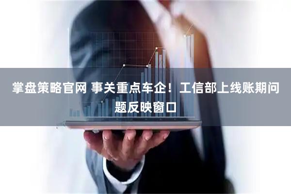 掌盘策略官网 事关重点车企！工信部上线账期问题反映窗口