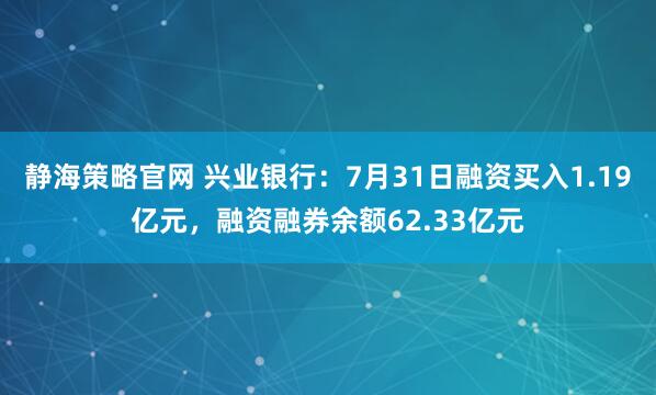 静海策略官网 兴业银行：7月31日融资买入1.19亿元，融资融券余额62.33亿元