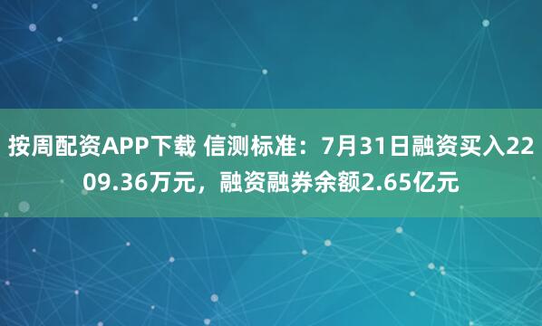 按周配资APP下载 信测标准：7月31日融资买入2209.36万元，融资融券余额2.65亿元