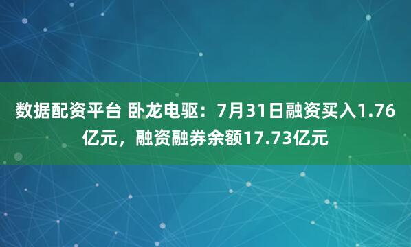 数据配资平台 卧龙电驱：7月31日融资买入1.76亿元，融资融券余额17.73亿元